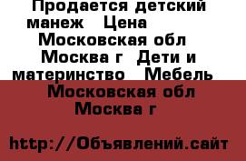 Продается детский манеж › Цена ­ 2 400 - Московская обл., Москва г. Дети и материнство » Мебель   . Московская обл.,Москва г.